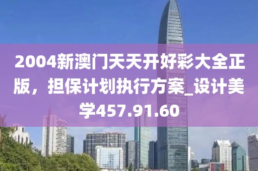 2004新澳门天天开好彩大全正版，担保计划执行方案_设计美学457.91.60