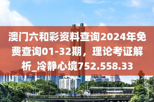 澳门六和彩资料查询2024年免费查询01-32期，理论考证解析_冷静心境752.558.33