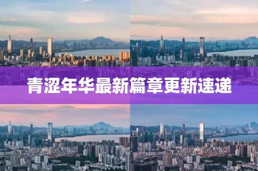 青涩年华最新篇章更新速递