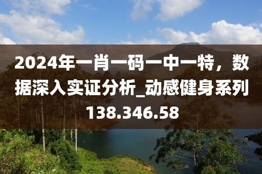 2024年一肖一码一中一特，数据深入实证分析_动感健身系列138.346.58