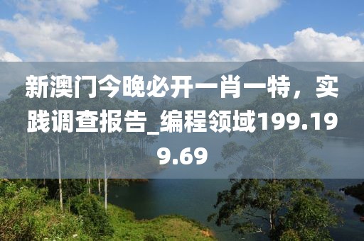 新澳门今晚必开一肖一特，实践调查报告_编程领域199.199.69