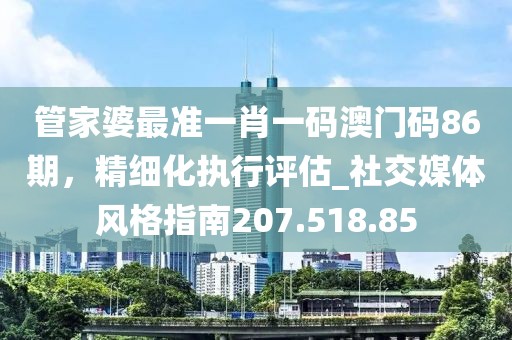 管家婆最准一肖一码澳门码86期，精细化执行评估_社交媒体风格指南207.518.85