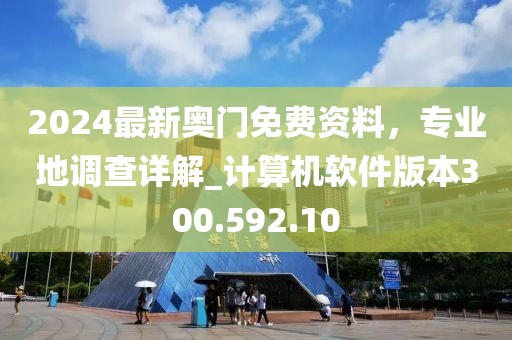 2024最新奥门免费资料，专业地调查详解_计算机软件版本300.592.10