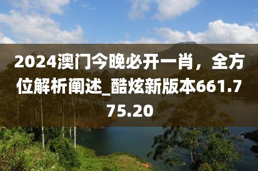 2024澳门今晚必开一肖，全方位解析阐述_酷炫新版本661.775.20