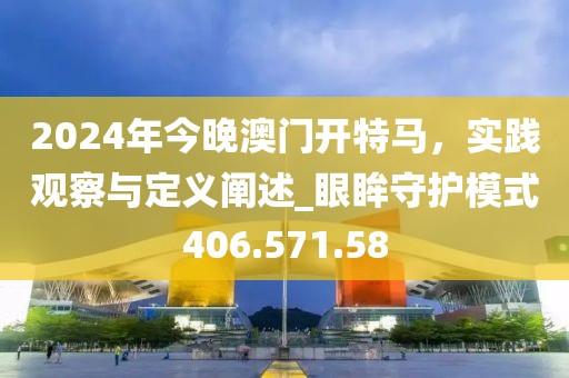 2024年今晚澳门开特马，实践观察与定义阐述_眼眸守护模式406.571.58