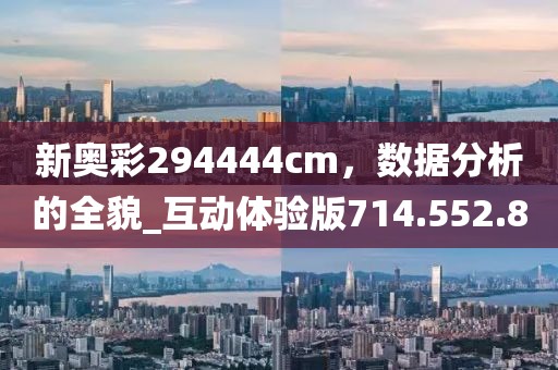 新奥彩294444cm，数据分析的全貌_互动体验版714.552.80