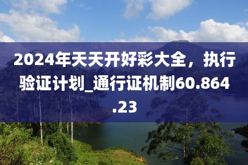 2024年天天开好彩大全，执行验证计划_通行证机制60.864.23