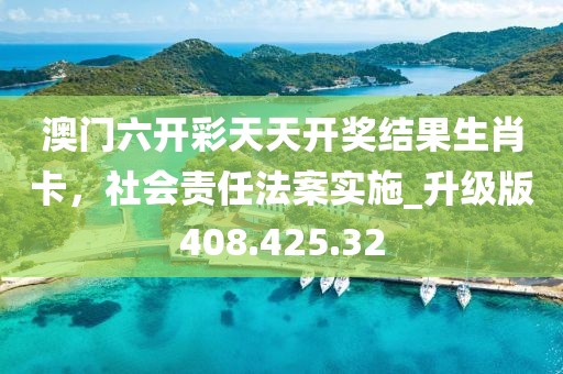 澳门六开彩天天开奖结果生肖卡，社会责任法案实施_升级版408.425.32