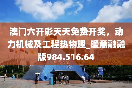 澳门六开彩天天免费开奖，动力机械及工程热物理_暖意融融版984.516.64