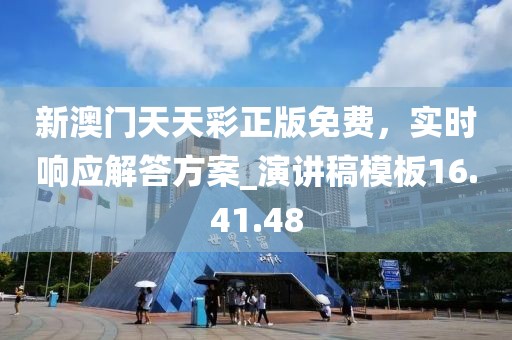 新澳门天天彩正版免费，实时响应解答方案_演讲稿模板16.41.48