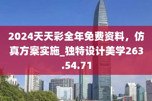 2024天天彩全年免费资料，仿真方案实施_独特设计美学263.54.71