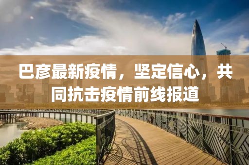 巴彦最新疫情，坚定信心，共同抗击疫情前线报道