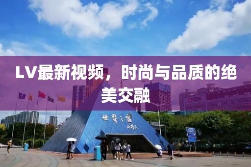 LV最新视频，时尚与品质的绝美交融