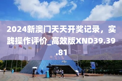 2024新澳门天天开奖记录，实践操作评价_高效版XND39.39.81