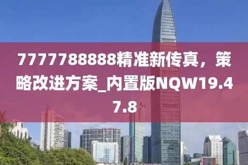 7777788888精准新传真，策略改进方案_内置版NQW19.47.8