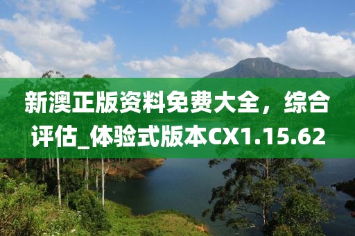 新澳正版资料免费大全，综合评估_体验式版本CX1.15.62
