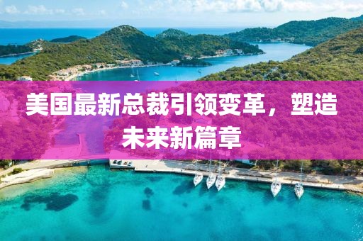 美国最新总裁引领变革，塑造未来新篇章