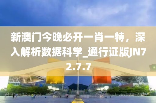 新澳门今晚必开一肖一特，深入解析数据科学_通行证版JN72.7.7