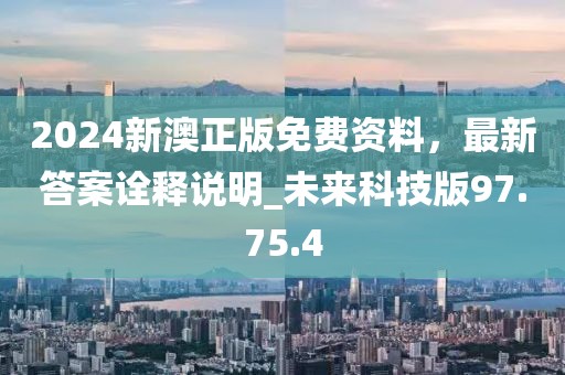 2024新澳正版免费资料，最新答案诠释说明_未来科技版97.75.4