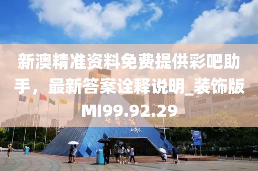 新澳精准资料免费提供彩吧助手，最新答案诠释说明_装饰版MI99.92.29