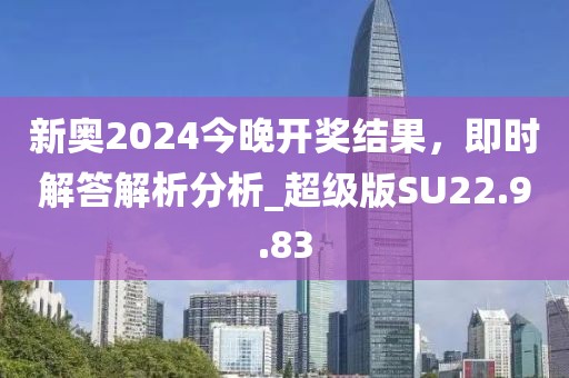 新奥2024今晚开奖结果，即时解答解析分析_超级版SU22.9.83