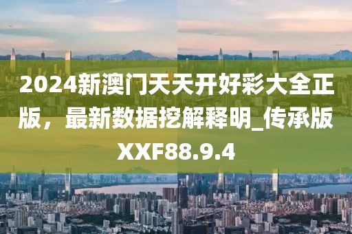 2024新澳门天天开好彩大全正版，最新数据挖解释明_传承版XXF88.9.4