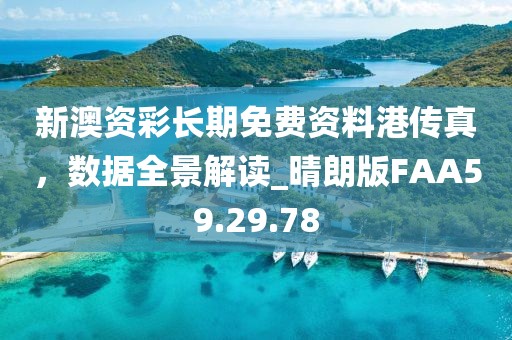 新澳资彩长期免费资料港传真，数据全景解读_晴朗版FAA59.29.78