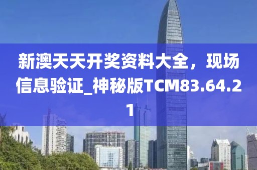 新澳天天开奖资料大全，现场信息验证_神秘版TCM83.64.21
