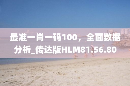 最准一肖一码100，全面数据分析_传达版HLM81.56.80