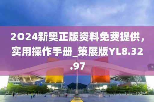 2O24新奥正版资料免费提供，实用操作手册_策展版YL8.32.97