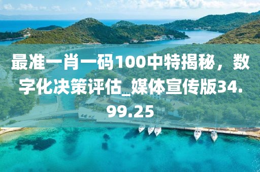 最准一肖一码100中特揭秘，数字化决策评估_媒体宣传版34.99.25