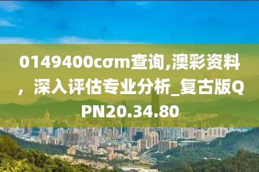 0149400cσm查询,澳彩资料，深入评估专业分析_复古版QPN20.34.80