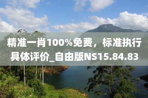 精准一肖100%免费，标准执行具体评价_自由版NS15.84.83
