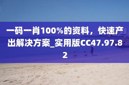 一码一肖100%的资料，快速产出解决方案_实用版CC47.97.82
