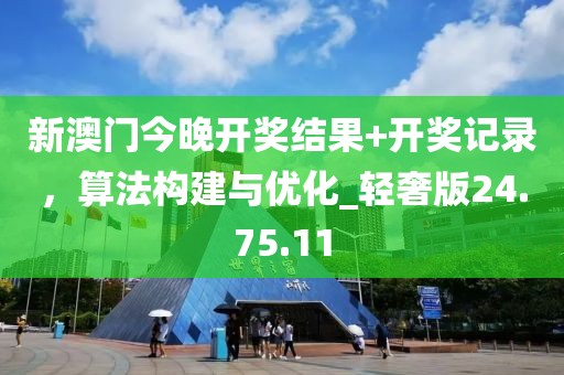 新澳门今晚开奖结果+开奖记录，算法构建与优化_轻奢版24.75.11