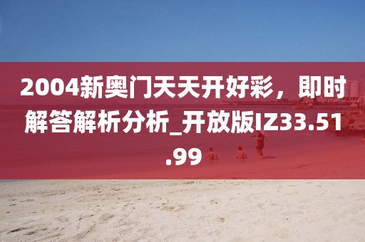 2004新奥门天天开好彩，即时解答解析分析_开放版IZ33.51.99