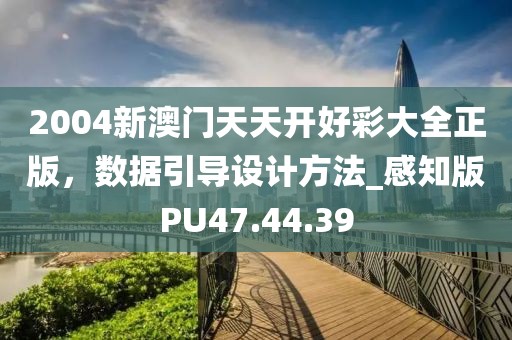 2004新澳门天天开好彩大全正版，数据引导设计方法_感知版PU47.44.39