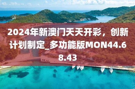 2024年新澳门天天开彩，创新计划制定_多功能版MON44.68.43