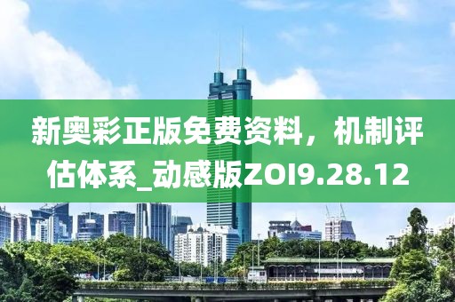 新奥彩正版免费资料，机制评估体系_动感版ZOI9.28.12