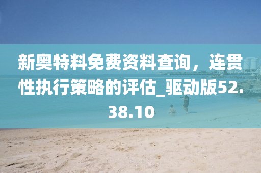 新奥特料免费资料查询，连贯性执行策略的评估_驱动版52.38.10