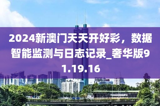 2024新澳门天天开好彩，数据智能监测与日志记录_奢华版91.19.16
