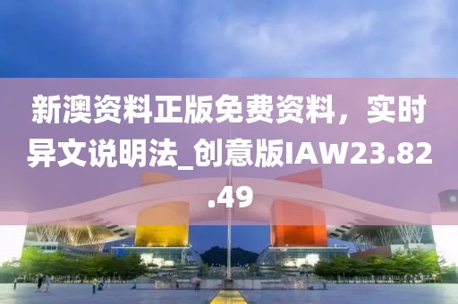 新澳资料正版免费资料，实时异文说明法_创意版IAW23.82.49