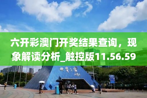 六开彩澳门开奖结果查询，现象解读分析_触控版11.56.59