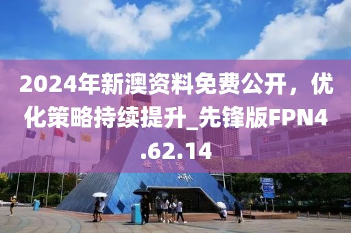 2024年新澳资料免费公开，优化策略持续提升_先锋版FPN4.62.14