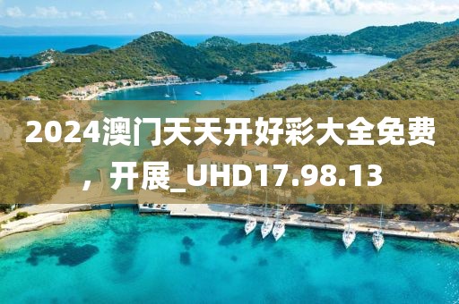2024澳门天天开好彩大全免费，开展_UHD17.98.13