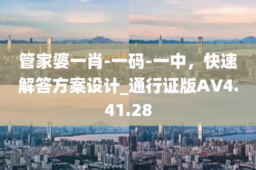 管家婆一肖-一码-一中，快速解答方案设计_通行证版AV4.41.28