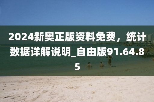 2024新奥正版资料免费，统计数据详解说明_自由版91.64.85