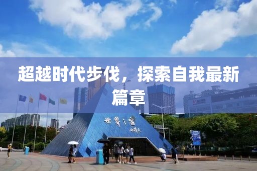 超越时代步伐，探索自我最新篇章