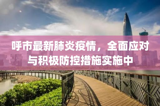 呼市最新肺炎疫情，全面应对与积极防控措施实施中