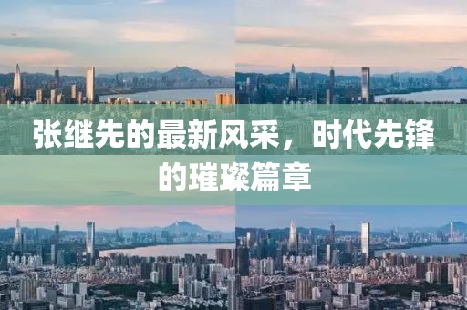 张继先的最新风采，时代先锋的璀璨篇章